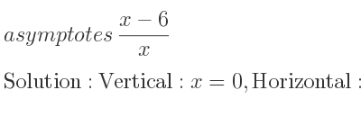 The asymptotes of (x-6)/x is Vertical: x=0,Horizontal: y=1